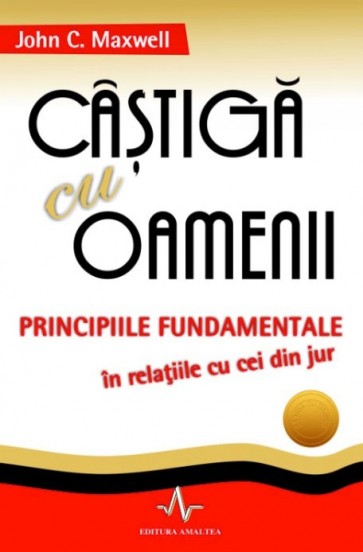 Castiga cu oamenii. Principiile fundamentale in relatiile cu cei din jur