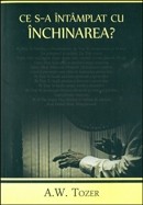 Ce s-a intamplat cu inchinarea? O chemare la adevarata inchinare