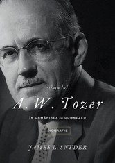 Viața lui A. W. Tozer. În urmărirea lui Dumnezeu