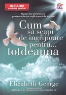 Cum sa scapi de ingrijorare pentru... totdeauna. Planul lui Dumnezeu pentru o liniste sufleteasc de durata