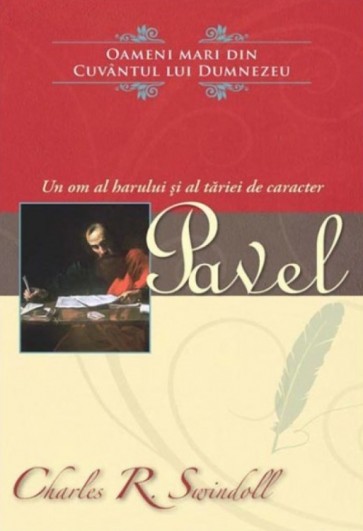 Pavel. Un om al harului si al tariei de caracter. Colectia "Oameni mari din Cuvantul lui Dumnezeu"