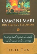 Oameni mari din Vechiul Testament. Lectii spirituale inspirate din vietile marilor oameni ai lui Dumnezeu. Vol. 1