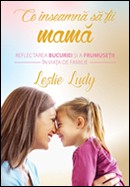 Ce inseamna sa fii mama. Reflectarea bucuriei si a frumusetii in viata de familie