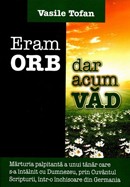 Eram orb si acum vad. Marturia palpitanta a unui tanar care s-a intalnit cu Dumnezeu, prin Cuvantul Scripturii, intr-o inchisoare din Germania