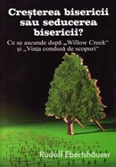 Cresterea bisericii sau seducerea bisericii? Ce se ascunde dupa "Willow Creek" si "Viata condusa de scopuri"