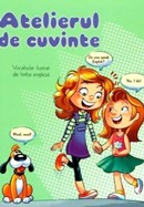 Atelierul de cuvinte. Vocabular ilustrat de limba engleza