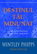 Destinul tau minunat. Cum sa devii persoana care ai fost creata sa fii