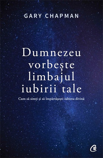 Dumnezeu vorbeste limbajul iubirii tale. Cum sa simti si sa impartasesti iubirea divina