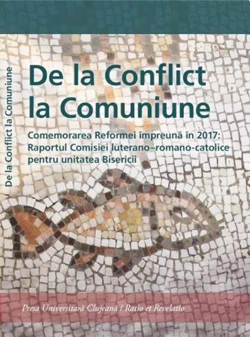 De la conflict la comuniune. Comemorarea Reformei impreuna in 2017: Raportul Comisiei luterano-romano-catolice pentru unitatea Bisericii