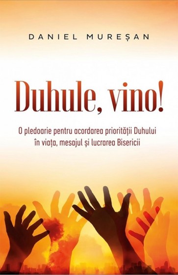 Duhule, vino! O pledoarie pentru acordarea prioritatii Duhului in viata, mesajul si lucrarea Bisericii