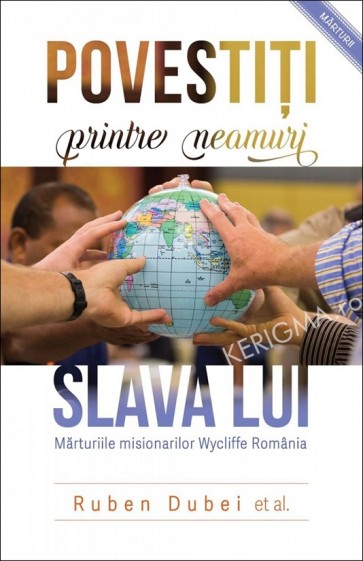 Povestiti printre neamuri slava Lui. Marturiile misionarilor Wycliffe Romania