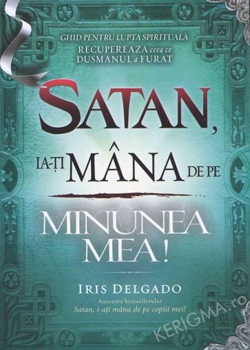 Satan, ia-ți mâna de pe minunea mea! Ghid pentru lupta spirituală. Recuperează ceea ce dușmanul a furat
