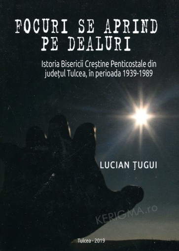 Focuri se aprind pe dealuri. Istoria Bisericii Creștine Penticostale din județul Tulcea în perioada 1939-1989