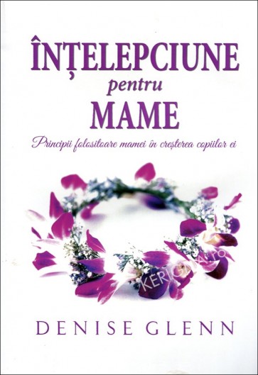 Înțelepciune pentru mame. Principii folositoare mamei în creșterea copiilor ei