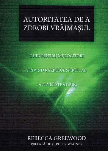 Autoritatea de a zdrobi vrăjmașul. Ghid pentru mijlocitori privind războiul spiritual la nivel strategic