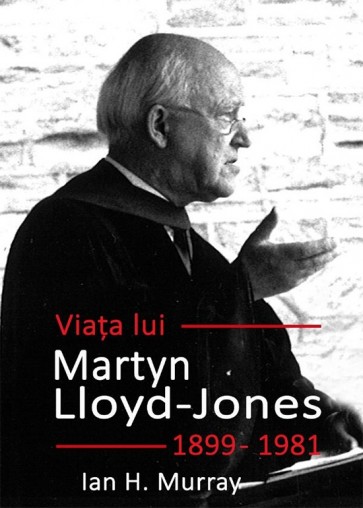 Viața lui Martyn Lloyd-Jones (1899 – 1981)