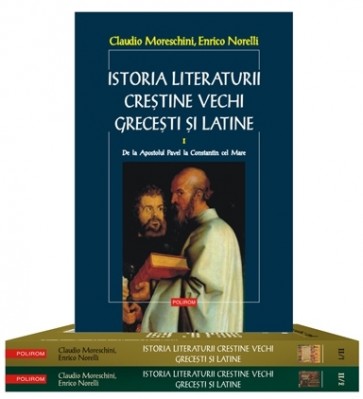 Istoria literaturii creştine vechi greceşti şi latine (2 volume, 3 tomuri). Ediţia 2013
