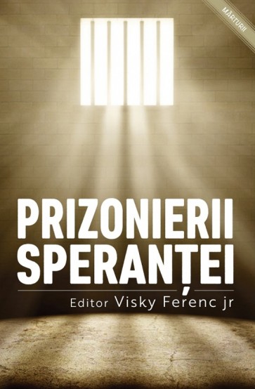 Prizonierii speranței. Mărturii ale celor închiși pentru credință