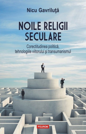 Noile religii seculare. Corectitudinea politică, tehnologiile viitorului şi transumanismul