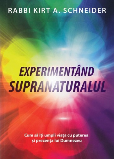 Experimentând supranaturalul. Cum să îți umpli viața cu puterea și prezența lui Dumnezeu