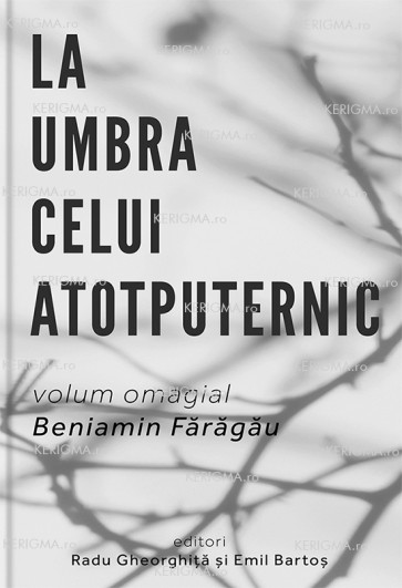 La umbra celui Atotputernic. Volum omagial Beniamin Fărăgău