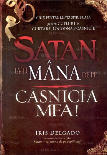 Satan, ia-ți mâna de pe căsnicia mea. Ghid pentru lupta spirituală pentru cupluri în curtare, logodnă și căsnicie