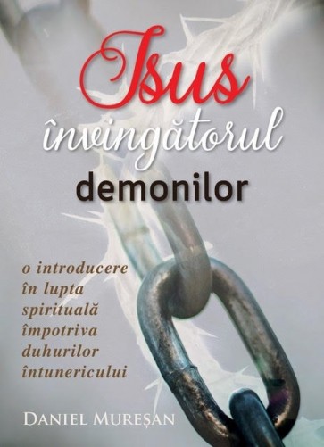 Isus - învingătorul demonilor. O introducere în lupta spirituală împotriva duhurilor întunericului