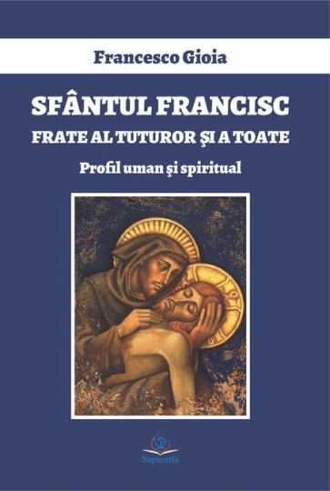 Sfântul Francisc, frate al tuturor şi a toate. Profil uman şi spiritual
