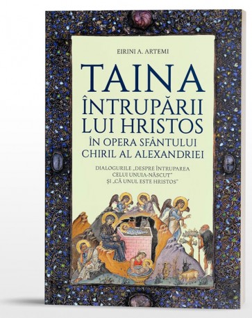 Taina Întrupării lui Hristos în opera Sfântului Chiril al Alexandriei. Dialogurile „Despre Întruparea celui Unuia-născut” și „Că Unul este Hristos”