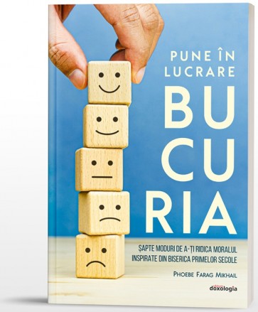 Pune în lucrare bucuria. Șapte moduri de a-ți ridica moralul inspirate din Biserica primelor secole