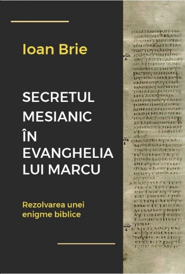 Secretul mesianic în Evanghelia după Marcu. Rezolvarea unei enigme biblice