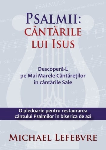 Psalmii: Cântările lui Isus. Descoperă-L pe Mai Marele Cântăreților în cântările Sale