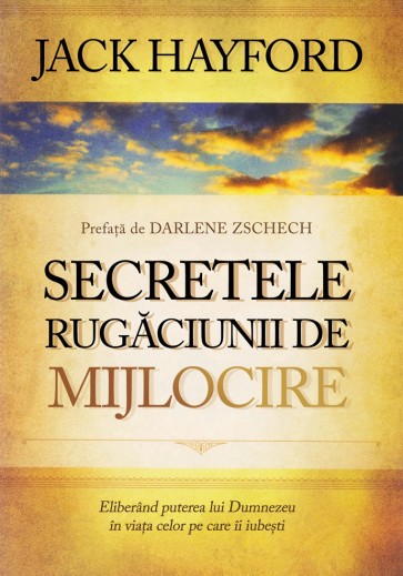 Secretele rugăciunii de mijlocire. Eliberând puterea lui Dumnezeu în viața celor pe care îi iubești