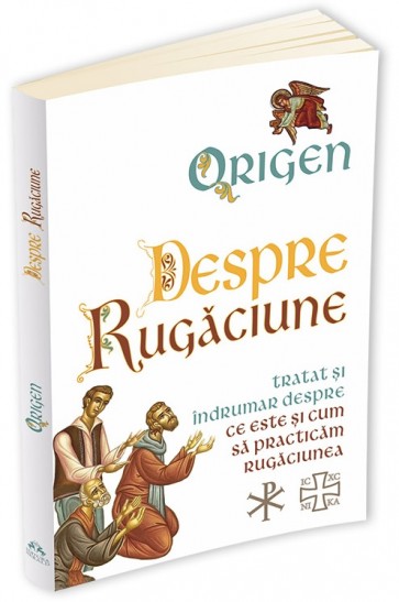 Despre rugăciune: Tratat despre ce este și cum să practicăm rugăciunea
