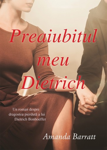 Preaiubitul meu Dietrich. Un roman despre dragostea pierdută a lui Dietrich Bonhoeffer