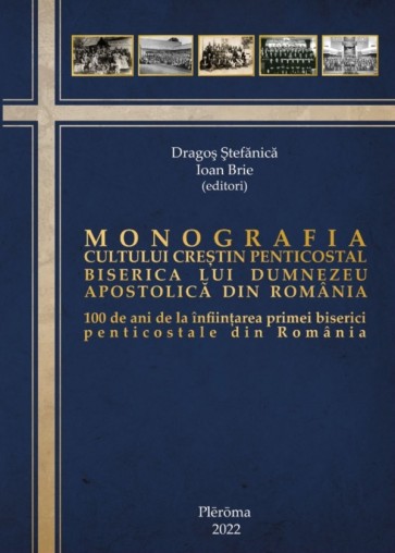 Monografia Cultului Creștin Penticostal. 100 de ani de la înființarea primei biserici penticostale din Romania