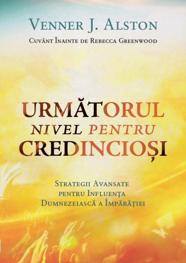 Următorul nivel pentru credincioși. Strategii avansate pentru influența dumnezeiască a Împărăției