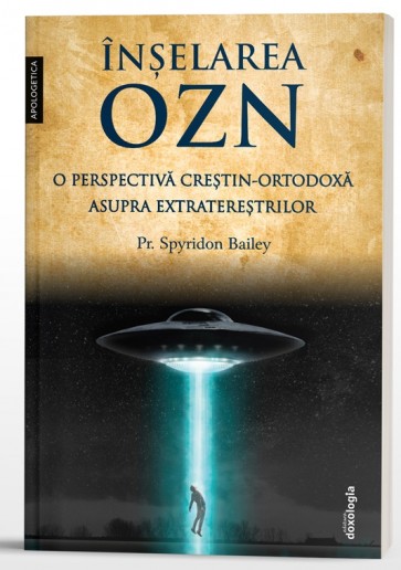 Înșelarea OZN. O perspectivă creştin-ortodoxă asupra extratereștrilor