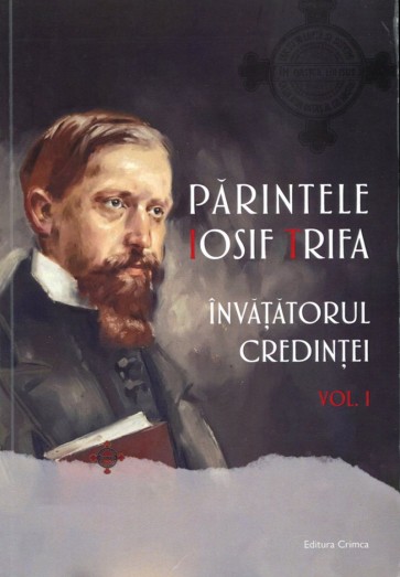 Părintele Iosif Trifa, învățătorul credinței. Vol. 1