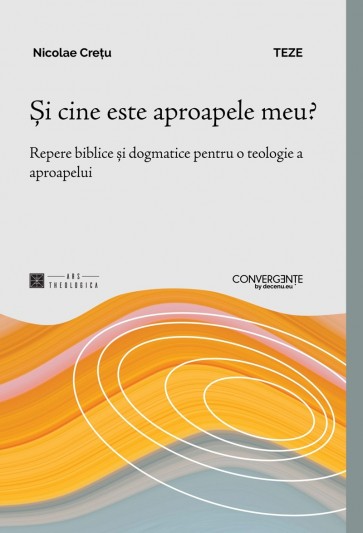 Și cine este aproapele meu? Repere biblice și dogmatice pentru o teologie a aproapelui