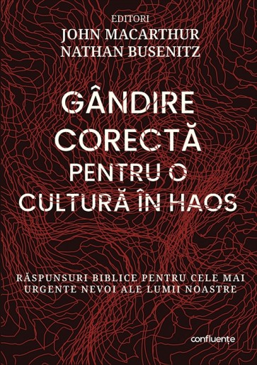 Gândire corectă pentru o cultură în haos. Răspunsuri biblice pentru cele mai urgente nevoi ale lumii noastre