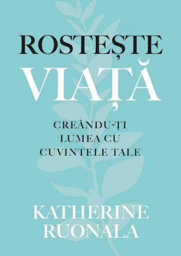 Rostește viața. Creându-ți lumea cu cuvintele tale