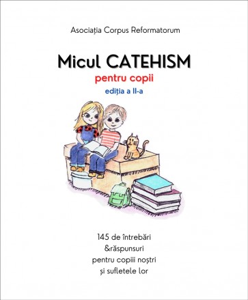 Micul catehism pentru copii. 145 de întrebări & răspunsuri pentru copiii noștri și sufletele lor