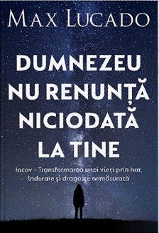 Dumnezeu nu renunță niciodată la tine: Iacov – transformarea unei vieți prin har, îndurare și dragoste nemăsurată
