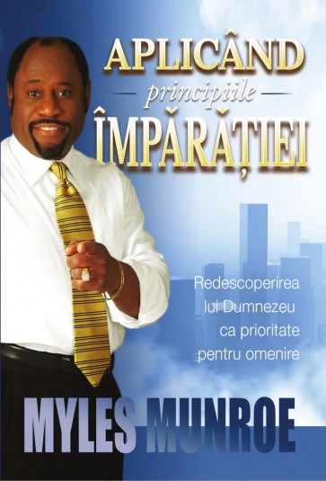 Aplicând principiile împărăției: Redescoperirea lui Dumnezeu ca prioritate pentru omenire