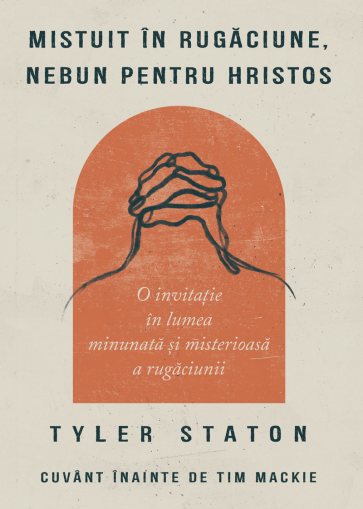 Mistuit în rugăciune, nebun pentru Hristos: O invitație în lumea minunată și misterioasă a rugăciunii