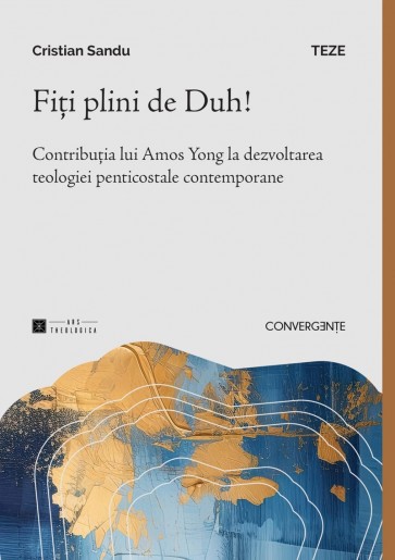 Fiți plini de Duh!: Contribuția lui Amos Yong la dezvoltarea teologiei penticostale contemporane