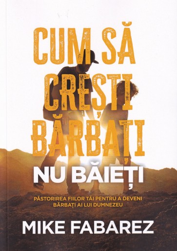 Cum să crești bărbați, nu băieți: Păstorirea fiilor tăi pentru a deveni bărbați ai lui Dumnezeu