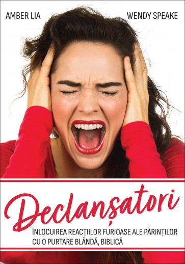 Declanșatori: Înlocuirea reacțiilor furioase ale părinților cu o purtare blândă, biblică