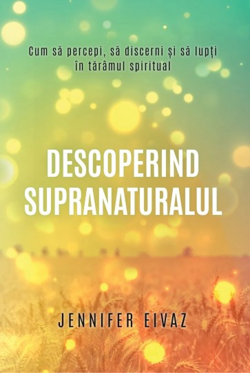 Descoperind supranaturalul: Cum să percepi, să discerni și să lupți în tărâmul spiritual